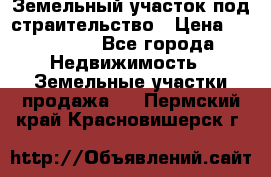 Земельный участок под страительство › Цена ­ 450 000 - Все города Недвижимость » Земельные участки продажа   . Пермский край,Красновишерск г.